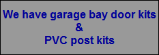 We have garage bay door kits
&
PVC post kits
